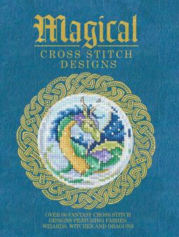 Magical Cross Stitch Designs Over 60 Fantasy Cross Stitch Designs Featuring Fairies, Wizards, Witches and Dragons  9781446304983 Front Cover