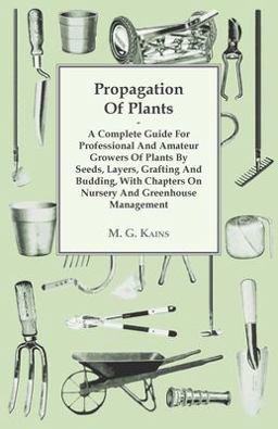 Propagation of Plants - a Complete Guide for Professional and Amateur Growers of Plants by Seeds, Layers, Grafting and Budding, with Chapters on Nurse