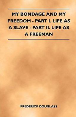 My Bondage and My Freedom - Part I Life As a Slave - Part II Life As a Freeman