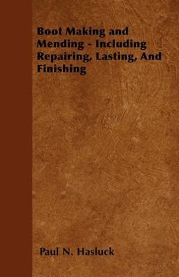 Boot Making and Mending - Including Repairing, Lasting, and Finishing