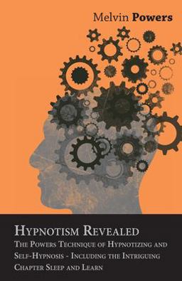 Hypnotism Revealed - the Powers Technique of Hypnotizing and Self-Hypnosis - Including the Intriguing Chapter Sleep and Learn