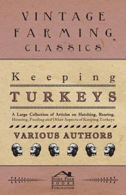 Keeping Turkeys - a Large Collection of Articles on Hatching, Rearing, Housing, Feeding and Other Aspects of Keeping Turkeys