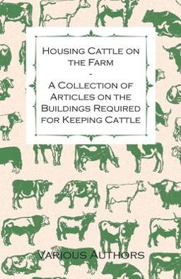 Housing Cattle on the Farm - a Collection of Articles on the Buildings Required for Keeping Cattle