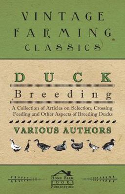 Duck Breeding - a Collection of Articles on Selection, Crossing, Feeding and Other Aspects of Breeding Ducks