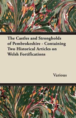 The Castles and Strongholds of Pembrokeshire - Containing Two Historical Articles on Welsh Fortifications