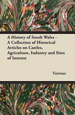 A History of South Wales - a Collection of Historical Articles on Castles, Agriculture, Industry and Sites of Interest