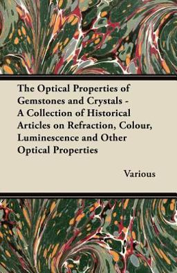The Optical Properties of Gemstones and Crystals - a Collection of Historical Articles on Refraction, Colour, Luminescence and Other Optical Propertie
