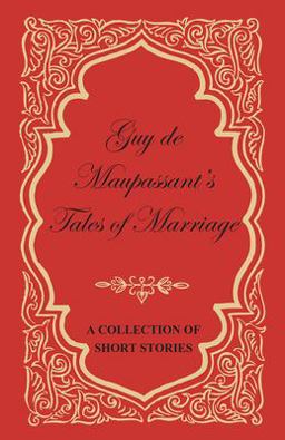 Guy de Maupassant's Tales of Marriage - a Collection of Short Stories