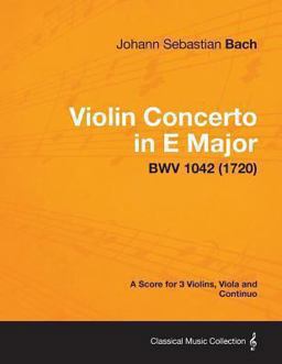 Violin Concerto in e Major - a Score for 3 Violins, Viola and Continuo Bwv 1042