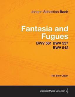 Fantasia and Fugues - Bwv 561 Bwv 537 Bwv 542 - for Solo Organ