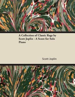 A Collection of Classic Rags by Scott Joplin - a Score for Solo Piano A Collection of Classic Rags by Scott Joplin - a Score for Solo Piano