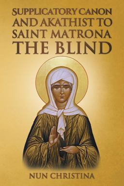 Supplicatory Canon and Akathist to Saint Matrona the Blind