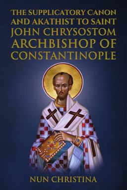 Supplicatory Canon and Akathist to Saint John Chrysostom Archbishop of Constantinople