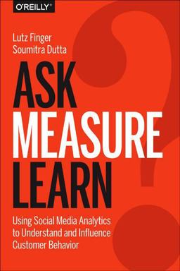 Ask, Measure, Learn Using Social Media Analytics to Understand and Influence Customer Behavior  9781449336752 Front Cover