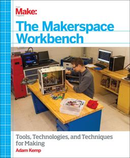 Makerspace Workbench Tools, Technologies, and Techniques for Making  9781449355678 Front Cover