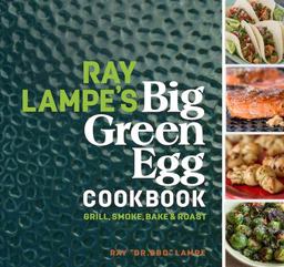 Ray Lampe's Big Green Egg Cookbook Grill, Smoke, Bake and Roast  9781449475857 Front Cover