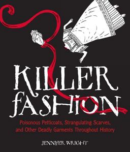 Killer Fashion Poisonous Petticoats, Strangulating Scarves, and Other Deadly Garments Throughout History  9781449487133 Front Cover