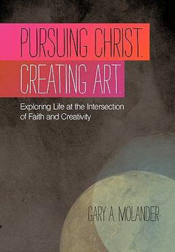 Pursuing Christ. Creating Art Exploring Life at the Intersection of Faith and Creativity  9781449718015 Front Cover