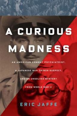 Curious Madness An American Combat Psychiatrist, a Japanese War Crimes Suspect, and an Unsolved Mystery from World War II  9781451612059 Front Cover