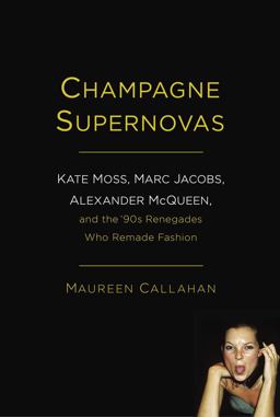 Champagne Supernovas Kate Moss, Marc Jacobs, Alexander McQueen, and the 90s Renegades Who Remade Fashion  9781451640533 Front Cover