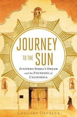 Journey to the Sun Junipero Serra's Dream and the Founding of California  9781451642728 Front Cover