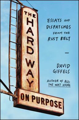 Hard Way on Purpose Essays and Dispatches from the Rust Belt  9781451692747 Front Cover