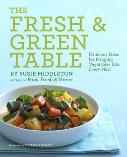 Fresh and Green Table Delicious Ideas for Bringing Vegetables into Every Meal  9781452102658 Front Cover