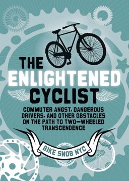 Enlightened Cyclist Commuter Angst, Dangerous Drivers, and Other Obstacles on the Path to Two-Wheeled Trancendence  9781452105000 Front Cover