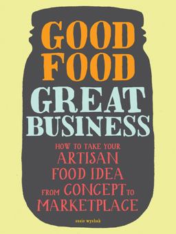 Good Food, Great Business How to Take Your Artisan Food Idea from Concept to Marketplace  9781452107080 Front Cover