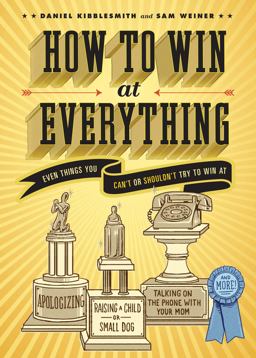 How to Win at Everything Even Things You Can't or Shouldn't Try to Win At  9781452113319 Front Cover