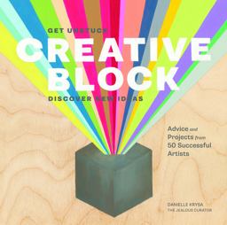 Creative Block Get Unstuck, Discover New Ideas. Advice and Projects from 50 Successful Artists  9781452118888 Front Cover
