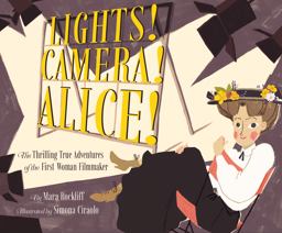 Lights! Camera! Alice! The Thrilling True Adventures of the First Woman Filmmaker (Film Book for Kids, Non-Fiction Picture Book, Inspiring Children's Books)  9781452141343 Front Cover