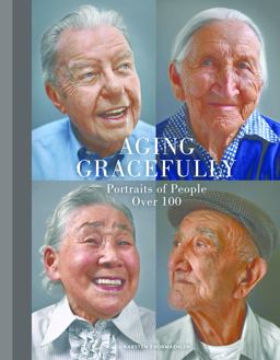 Aging Gracefully Portraits of People over 100 (Gifts for Grandparents, Inspiring Gifts for Older People)  9781452145334 Front Cover
