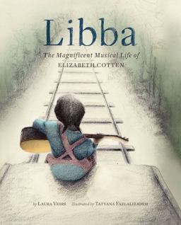 Libba The Magnificent Musical Life of Elizabeth Cotten (Early Elementary Story Books, Children's Music Books, Biography Books for Kids)  9781452148571 Front Cover