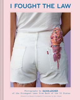 I Fought the Law Photographs by Olivia Locher of the Strangest Laws from Each of the 50 States (Quirky Book of Laws, Strange Facts)  9781452156958 Front Cover