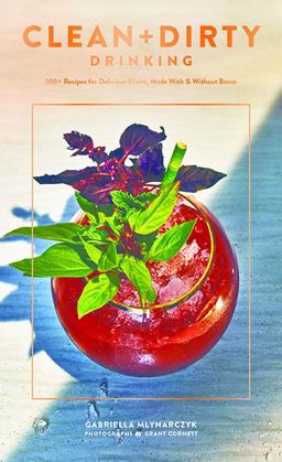 Clean + Dirty Drinking 100+ Recipes for Making Delicious Elixirs, with or Without Booze (Cocktail Recipe Book, Gifts for Dads, Books about Drinking)  9781452163819 Front Cover