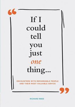 If I Could Tell You Just One Thing... Encounters with Remarkable People and Their Most Valuable Advice (Self Improvement Books, Motivational Books, Ethics and Morality, Graduation Gifts) If I Could Tell You Just One Thing... Encounters with Remarkable People and Their Most Valuable Advice (Self Improvement Books, Motivational Books, Ethics and Morality, Graduation Gifts)