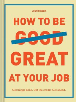 How to Be Great at Your Job Get Things Done. Get the Credit. Get Ahead  9781452169132 Front Cover