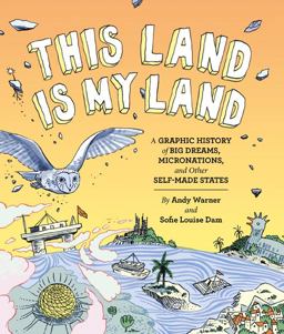 This Land Is My Land A Graphic History of Big Dreams, Micronations, and Other Self-Made States  9781452170183 Front Cover