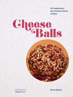 Cheese Balls 40 Celebratory and Cheese-Licious Recipes  9781452171364 Front Cover