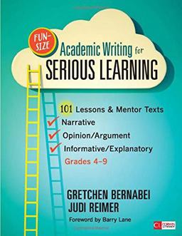 Fun-Size Academic Writing for Serious Learning 101 Lessons and Mentor Texts--Narrative, Opinion/Argument, and Informative/Explanatory, Grades 4-9  9781452268613 Front Cover