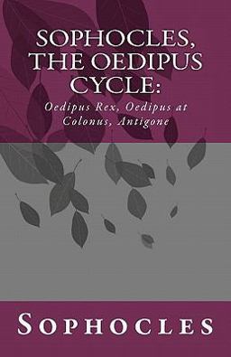 Sophocles, the Oedipus Cycle: Oedipus Rex, Oedipus at Colonus, Antigone