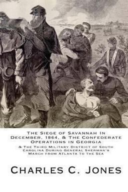 The Siege of Savannah in December, 1864, and the Confederate Operations in Georgia and the Third Military District of South Carolina During General Sherman's March from Atlanta to the Sea The Siege of Savannah in December, 1864, and the Confederate Operations in Georgia and the Third Military District of South Carolina During General Sherman's March from Atlanta to the Sea