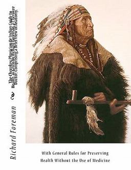The Cherokee Physician or Indian Guide to Health, as Given by Richard Foreman, a Cherokee Doctor Comprising a Brief View of Anatomy