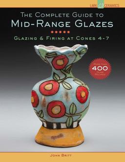 Complete Guide to Mid-Range Glazes Glazing and Firing at Cones 4-7  9781454707776 Front Cover