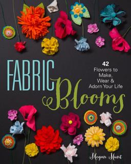 Fabric Blooms 42 Flowers to Make, Wear and Adorn Your Life  9781454708018 Front Cover