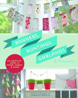 Banners, Buntings, Garlands and Pennants 40 Creative Ideas Using Paper, Fabric and More  9781454708971 Front Cover