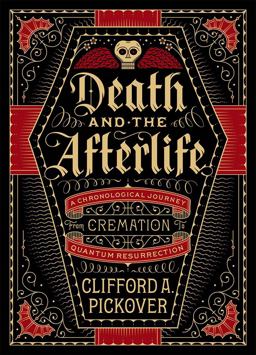 Death and the Afterlife A Chronological Journey, from Cremation to Quantum Resurrection  9781454914341 Front Cover