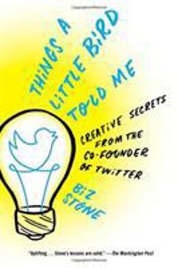Things a Little Bird Told Me Creative Secrets from the Co-Founder of Twitter  9781455528721 Front Cover