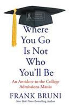 Where You Go Is Not Who You'll Be An Antidote to the College Admissions Mania  9781455532704 Front Cover